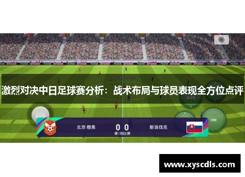 激烈对决中日足球赛分析：战术布局与球员表现全方位点评