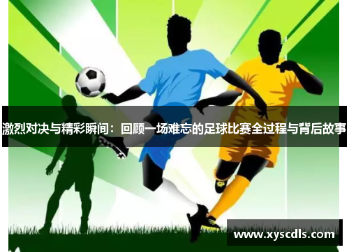激烈对决与精彩瞬间：回顾一场难忘的足球比赛全过程与背后故事