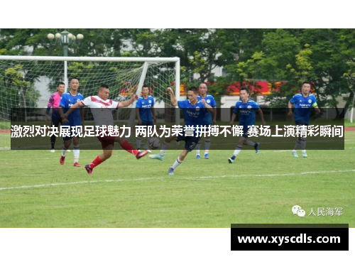 激烈对决展现足球魅力 两队为荣誉拼搏不懈 赛场上演精彩瞬间