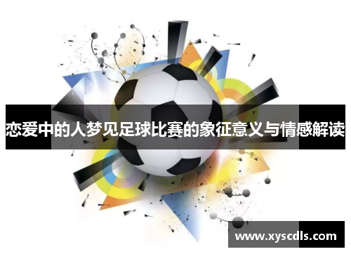 恋爱中的人梦见足球比赛的象征意义与情感解读