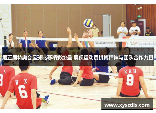 第五届特奥会足球比赛精彩纷呈 展现运动员拼搏精神与团队合作力量