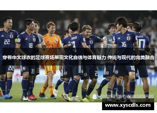 穿着中文球衣的足球赛场展现文化自信与体育魅力 传统与现代的完美融合